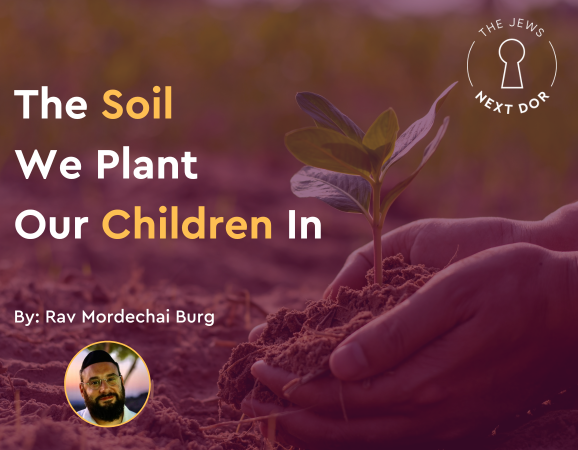 The Soil We Plant Our Children In – Rav Mordechai Burg
