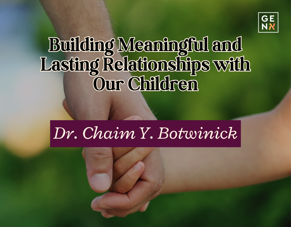 Building Meaningful and Lasting Relationships with Our Children – Dr. Chaim Y. Botwinick