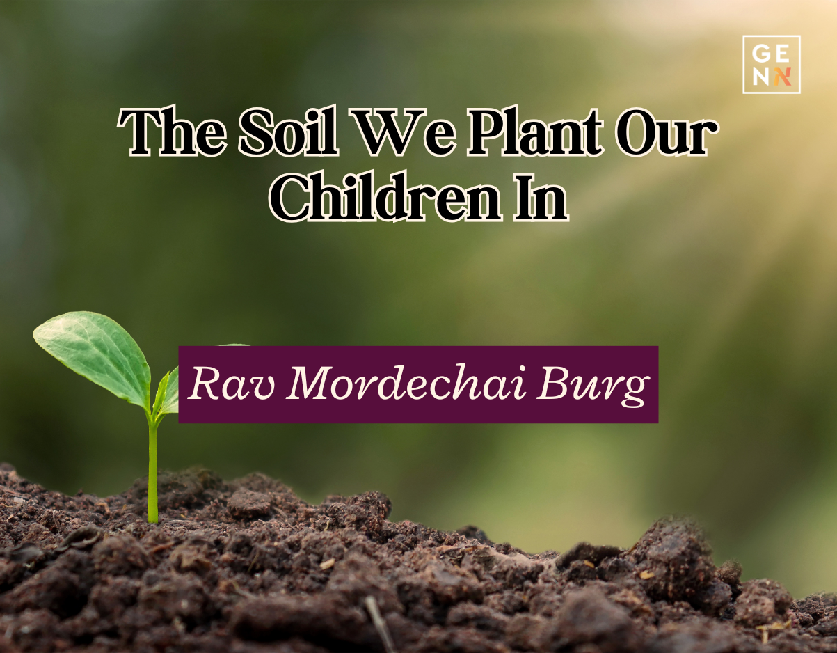 The Soil We Plant Our Children In – Rav Mordechai Burg