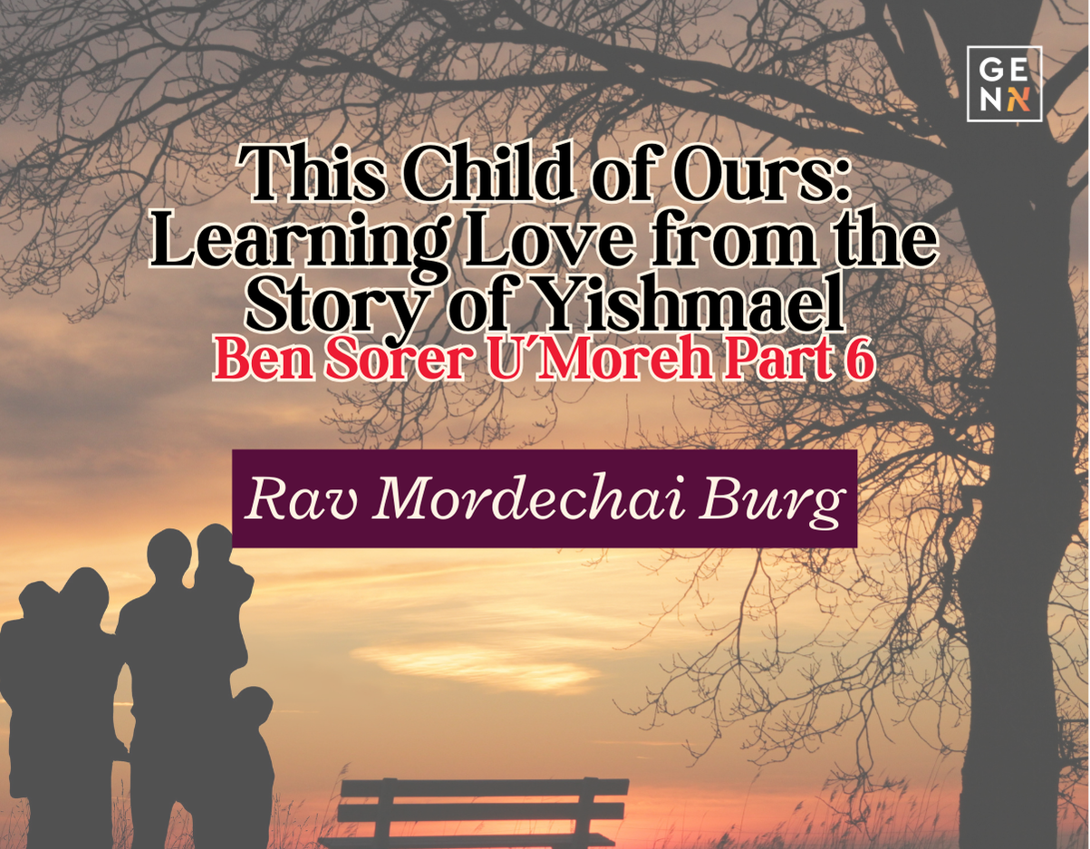 This Child of Ours: Learning Love from the Story of Yishmael – Ben Sorer U’Moreh Part 6 – Rav Mordechai Burg
