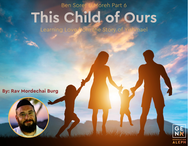 This Child of Ours: Learning Love from the Story of Yishmael – Ben Sorer U’Moreh Part 6 – Rav Mordechai Burg