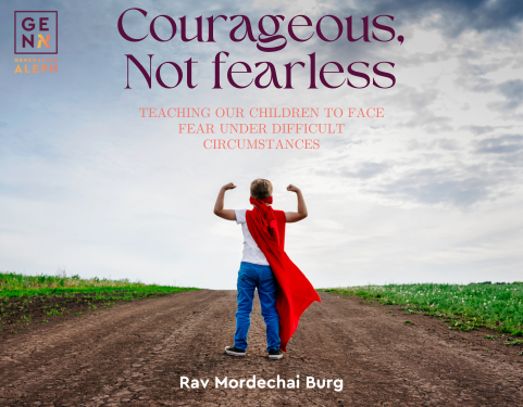 Courageous, Not Fearless- Teaching Our Children to Face Fear Under Difficult Circumstances – Rav Mordechai Burg