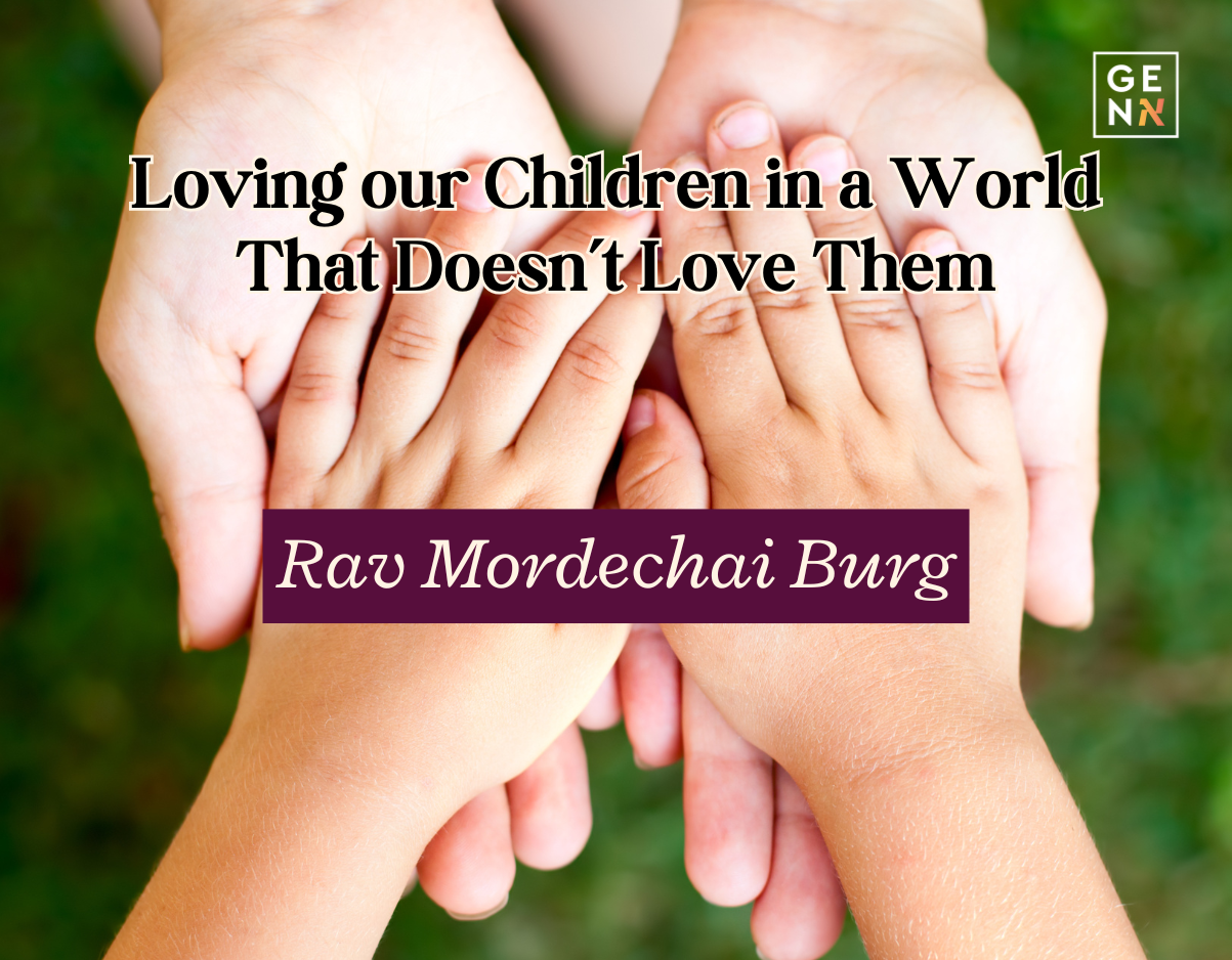 Loving our Children in a World That Doesn’t Love Them – Rav Mordechai Burg