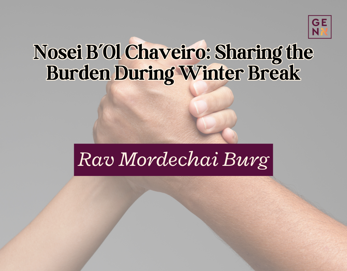 Nosei B’Ol Chaveiro: Sharing the Burden During Winter Break – Rav Mordechai Burg