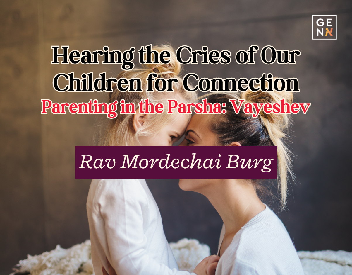 Hearing the Cries of Our Children for Connection – Parshas Vayeshev – Rav Mordechai Burg