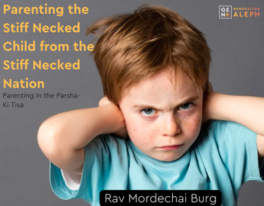 Parenting the Stiff Necked Child from the Stick Necked Nation – Ki Tisa – Rav Mordechai Burg