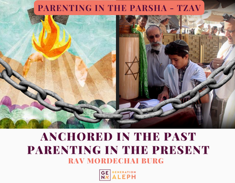 Anchored in the Past, Parenting in the Present – Parshas Tzav – Rav Mordechai Burg
