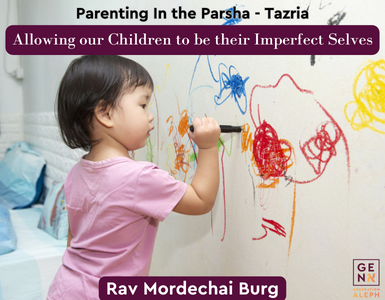 Allowing our Children to be their Imperfect Selves – Tazria – Rav Mordechai Burg