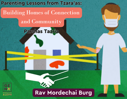 Parenting Lessons from Tzara’as: Building Homes of Connection and Community – Tazria – Rav Mordechai Burg