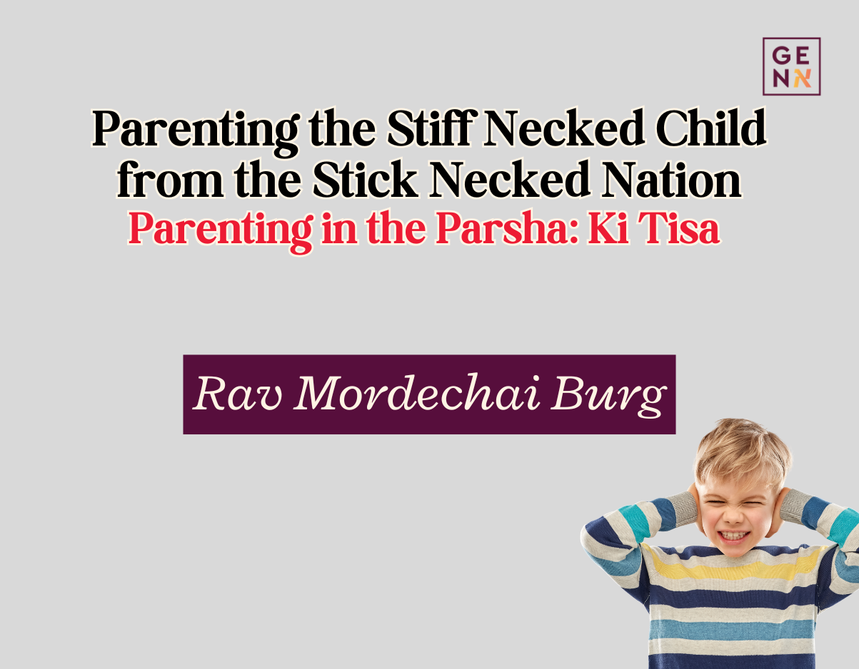 Parenting the Stiff Necked Child from the Stick Necked Nation – Ki Tisa – Rav Mordechai Burg