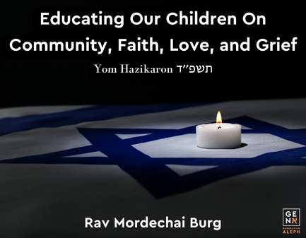 Educating Our Children On Community, Faith, Love, and Grief – Yom Hazikaron תשפ׳׳ד – Rav Mordechai Burg